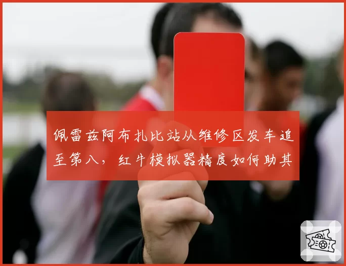佩雷兹阿布扎比站从维修区发车追至第八，红牛模拟器精度如何助其恢复？