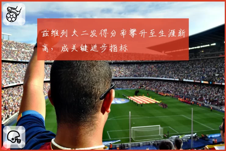 兹维列夫二发得分率攀升至生涯新高,成关键进步指标