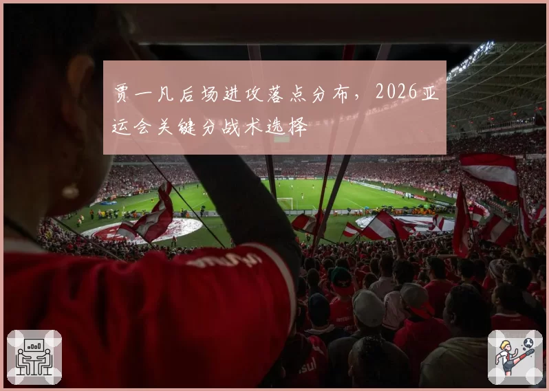 贾一凡后场进攻落点分布，2026亚运会关键分战术选择