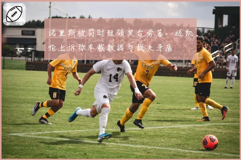 诺里斯被罚时致领奖台旁落,迈凯伦上诉称车载数据与裁决矛盾