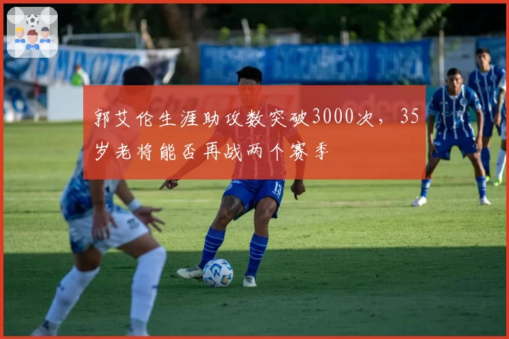 郭艾伦生涯助攻数突破3000次,35岁老将能否再战两个赛季
