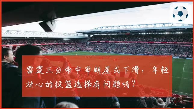雷霆三分命中率断崖式下滑，年轻核心的投篮选择有问题吗？