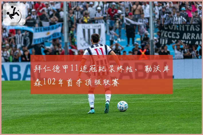 拜仁德甲11连冠纪录终结,勒沃库森102年首夺顶级联赛