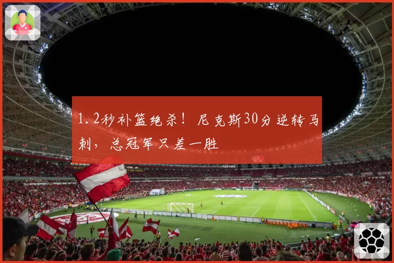 1.2秒补篮绝杀！尼克斯30分逆转马刺，总冠军只差一胜