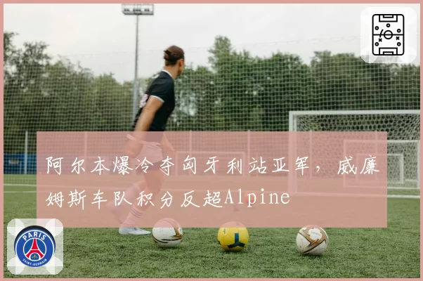 阿尔本爆冷夺匈牙利站亚军，威廉姆斯车队积分反超Alpine