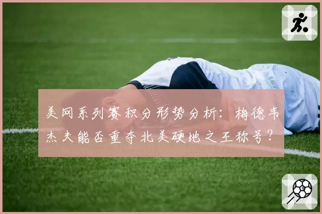 美网系列赛积分形势分析：梅德韦杰夫能否重夺北美硬地之王称号？