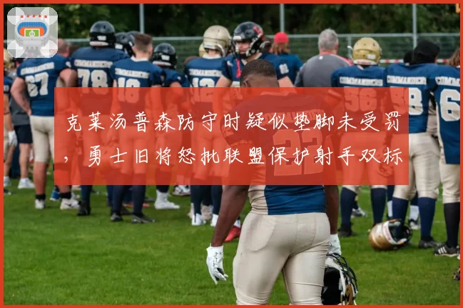 克莱汤普森防守时疑似垫脚未受罚，勇士旧将怒批联盟保护射手双标