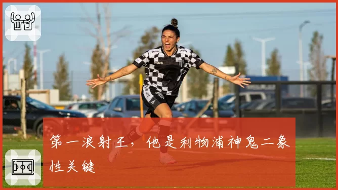 第一浪射王，他是利物浦神鬼二象性关键