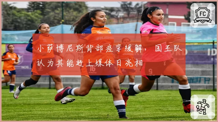 小萨博尼斯背部痉挛缓解，国王队认为其能赶上媒体日亮相