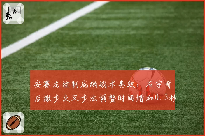 安赛龙控制底线战术奏效,石宇奇后撤步交叉步法调整时间增加0.3秒