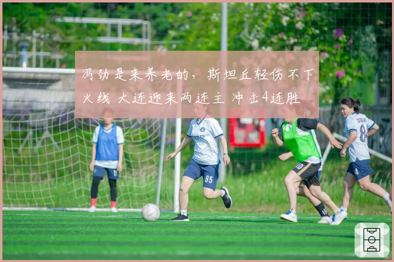 冯劲是来养老的,斯坦丘轻伤不下火线 大连迎来两连主 冲击4连胜