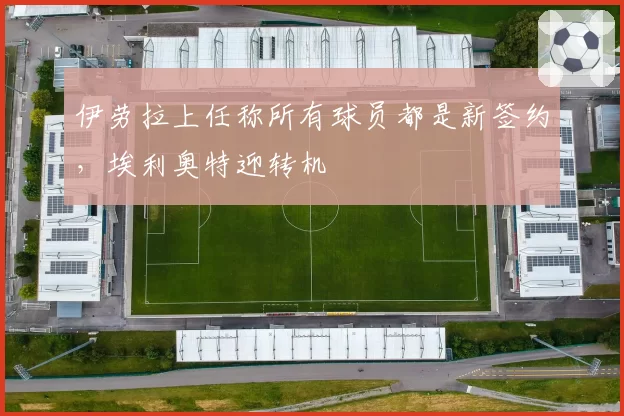 伊劳拉上任称所有球员都是新签约，埃利奥特迎转机