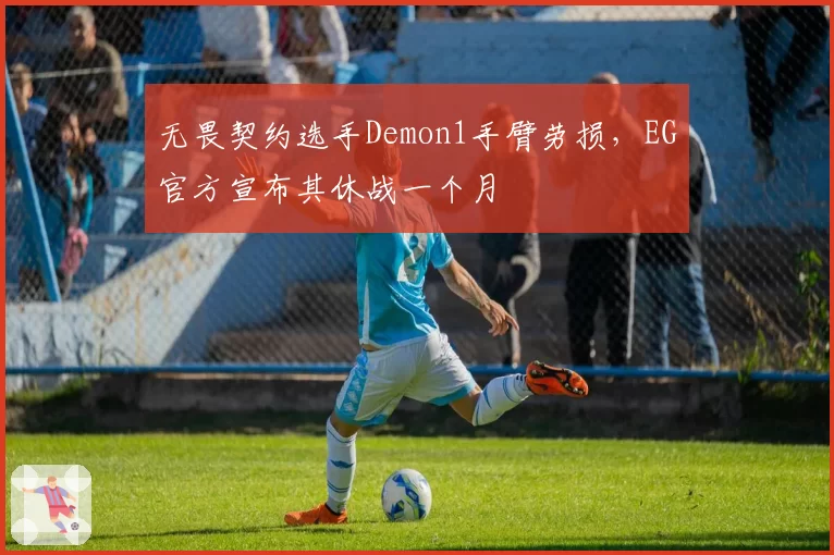 无畏契约选手Demon1手臂劳损,EG官方宣布其休战一个月