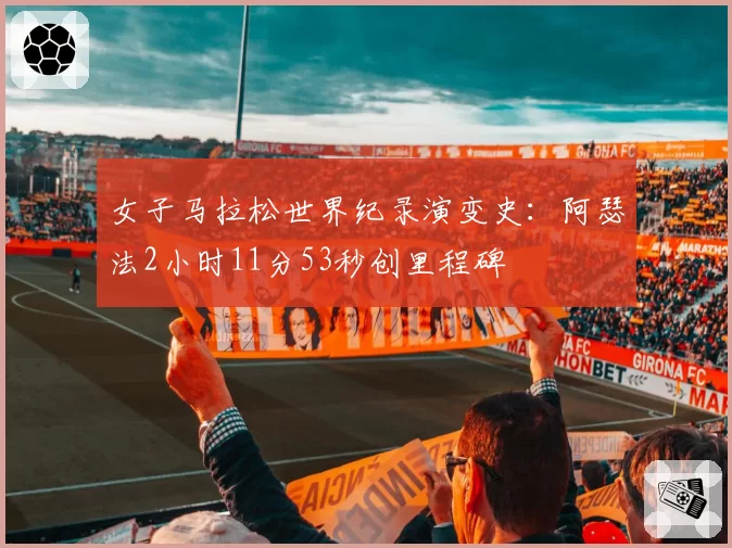 女子马拉松世界纪录演变史:阿瑟法2小时11分53秒创里程碑