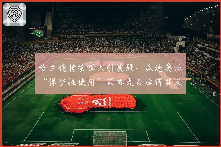 哈兰德持续哑火引质疑，瓜迪奥拉“保护性使用”策略是否适得其反？