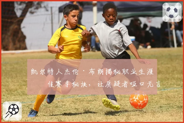 凯尔特人杰伦·布朗揭秘职业生涯最佳赛季秘诀，让质疑者哑口无言