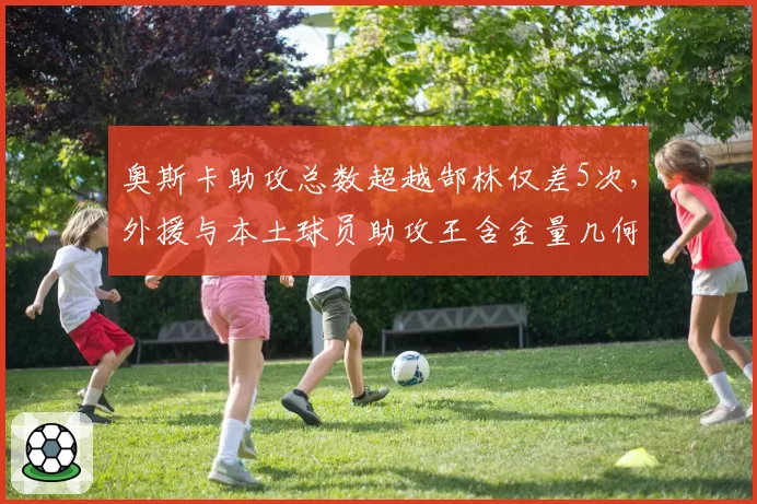 奥斯卡助攻总数超越郜林仅差5次,外援与本土球员助攻王含金量几何?