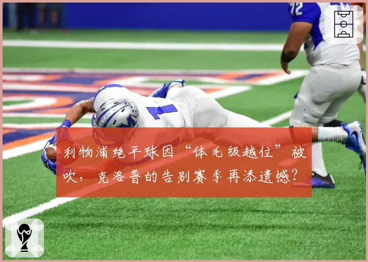 利物浦绝平球因“体毛级越位”被吹，克洛普的告别赛季再添遗憾？