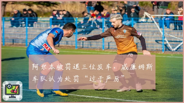 阿尔本被罚退三位发车,威廉姆斯车队认为处罚“过于严厉”