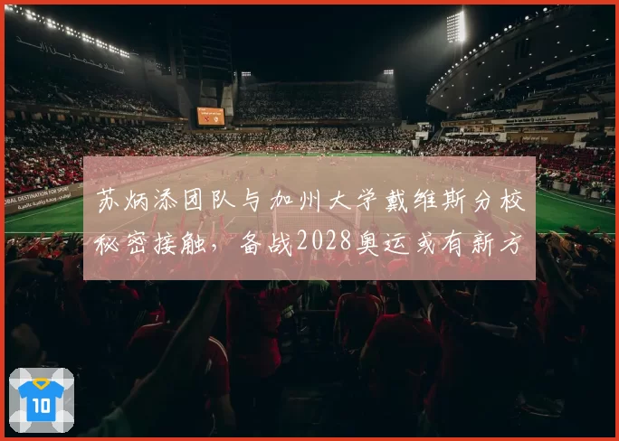 苏炳添团队与加州大学戴维斯分校秘密接触，备战2028奥运或有新方案？
