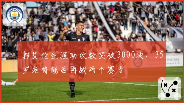 郭艾伦生涯助攻数突破3000次,35岁老将能否再战两个赛季